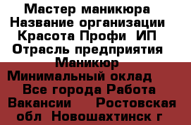 Мастер маникюра › Название организации ­ Красота-Профи, ИП › Отрасль предприятия ­ Маникюр › Минимальный оклад ­ 1 - Все города Работа » Вакансии   . Ростовская обл.,Новошахтинск г.